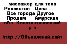 массажер для тела Релакстон › Цена ­ 600 - Все города Другое » Продам   . Амурская обл.,Константиновский р-н